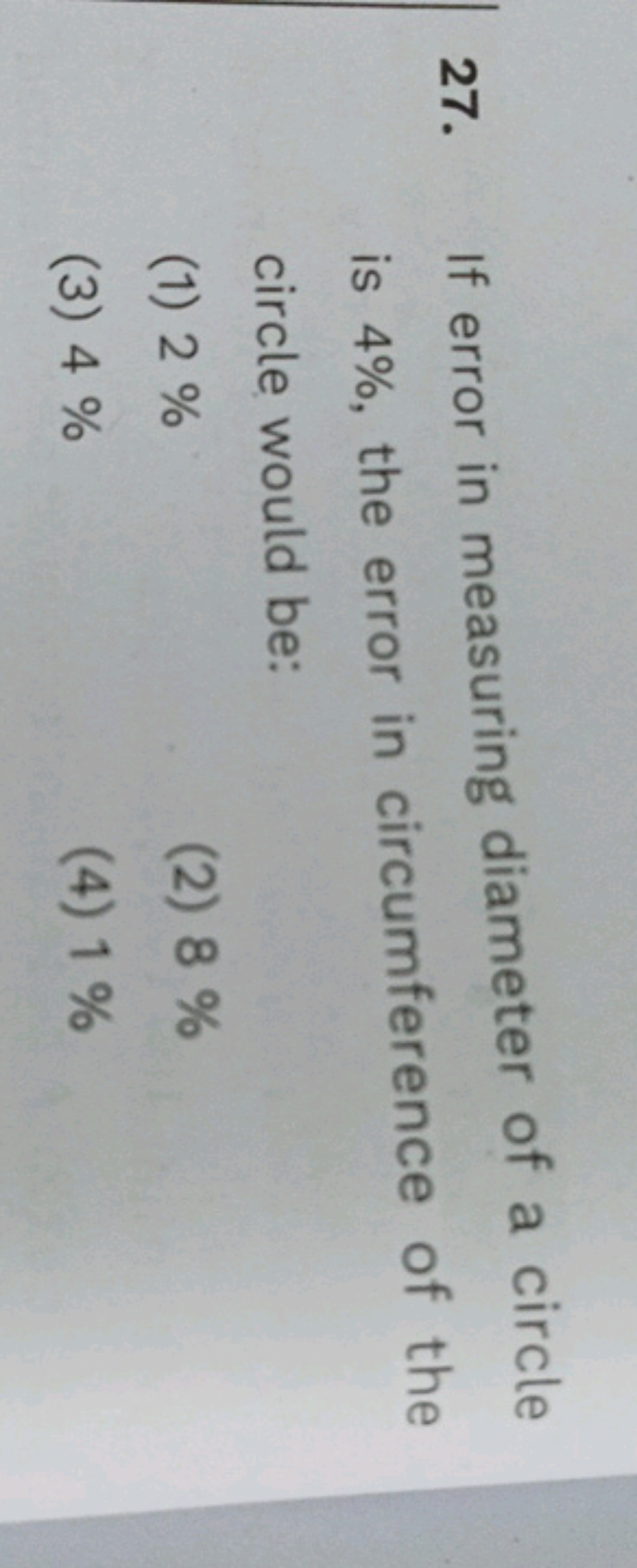 27. If error in measuring diameter of a circle is 4%, the error in cir