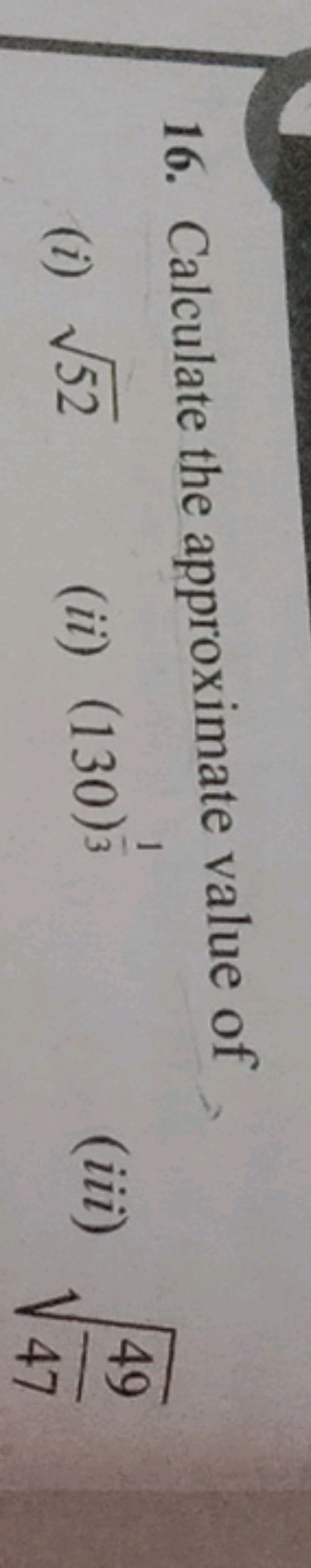 16. Calculate the approximate value of
(i) 52​
(ii) (130)31​
(iii) 474