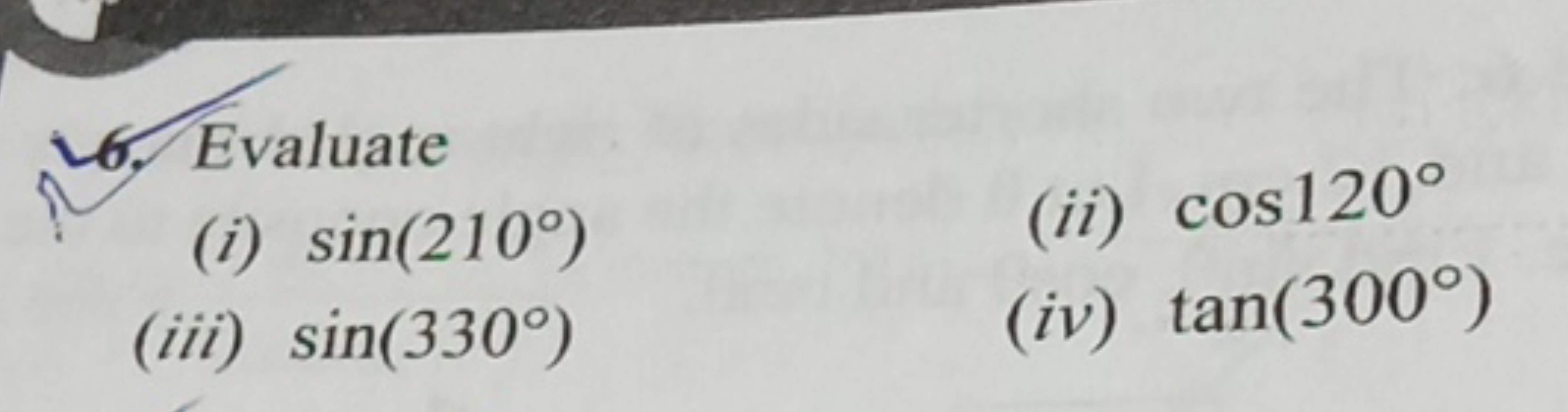 6. Evaluate
(i) sin(210∘)
(ii) cos120∘
(iii) sin(330∘)
(iv) tan(300∘)