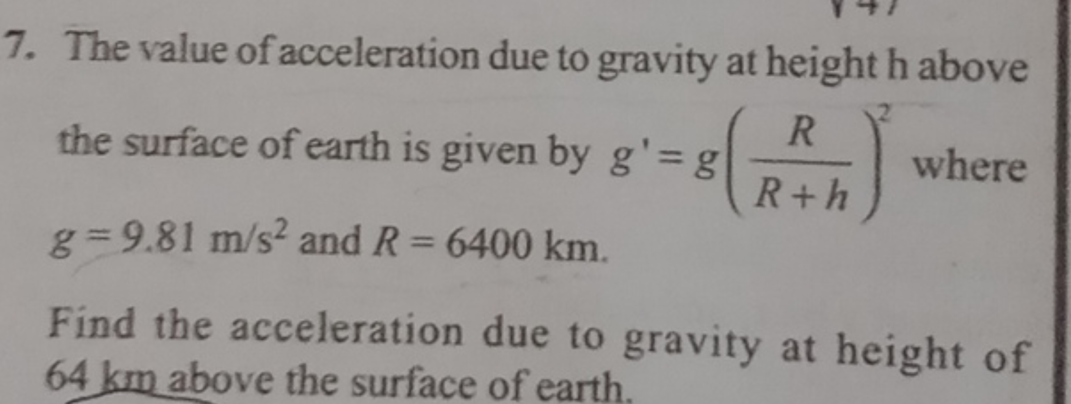 7. The value of acceleration due to gravity at height h above the surf