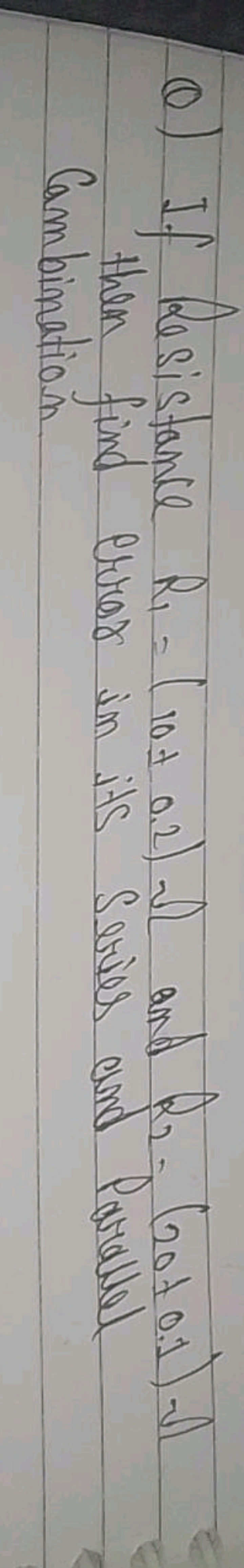 Q) If Resistance R1​=(10±0.2)≏ and R2​−(20±0.1)Ω then find error in it