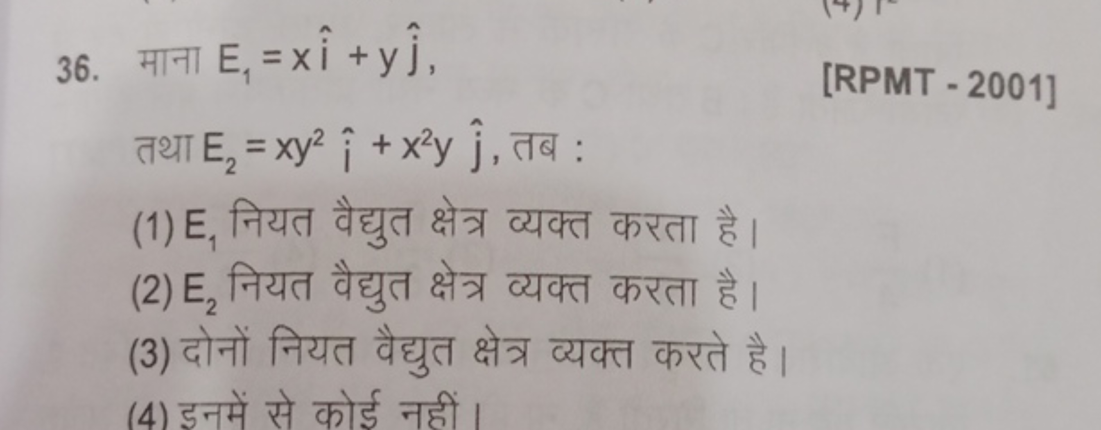 36. माना E1​=xi^+yj^​,
[RPMT - 2001]
तथा E2​=xy2i^+x2yj^​, तब :
(1) E1