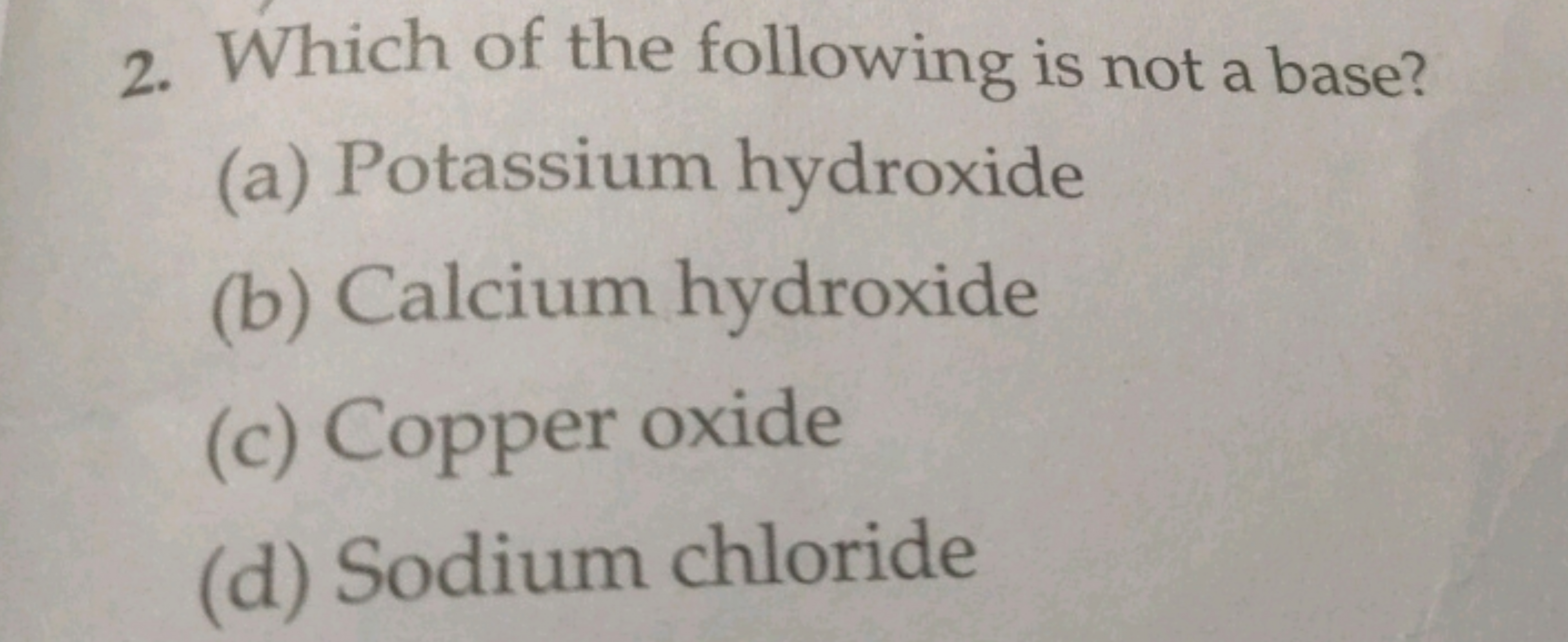 2. Which of the following is not a base?
(a) Potassium hydroxide
(b) C