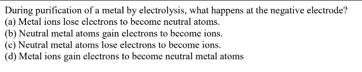 During purification of a metal by electrolysis, what happens at the negat..