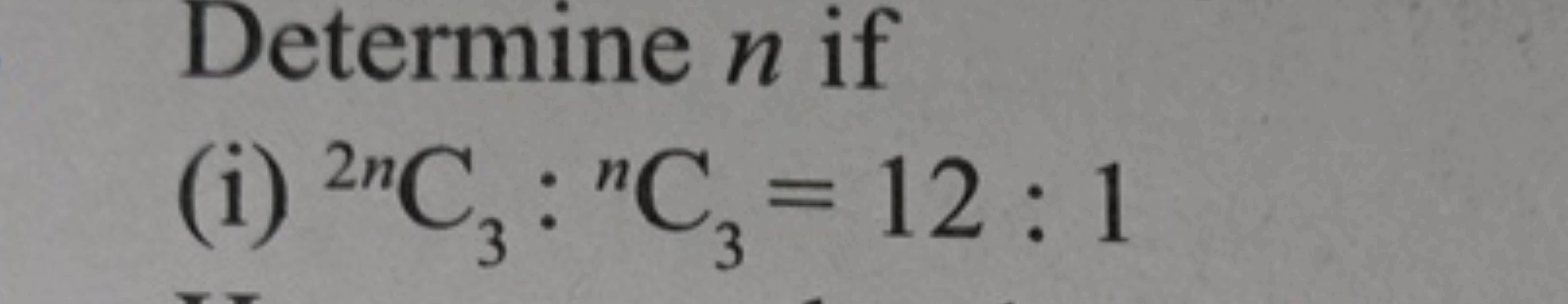 Determine n if
(i) 2nC3​:nC3​=12:1