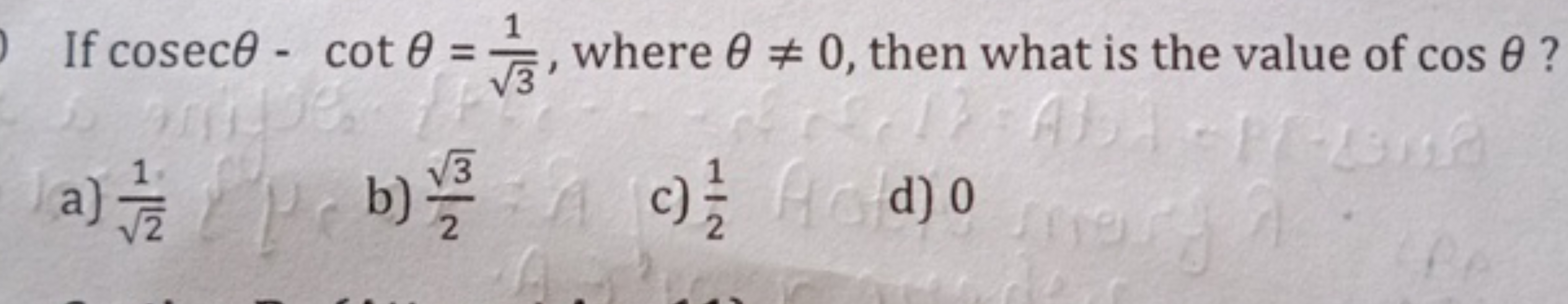 If cosecθ−cotθ=3​1​, where θ=0, then what is the value of cosθ ?
a) 2