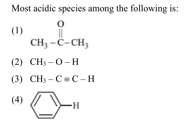 Most acidic species among the following is:
(1)
CC(C)=O
(2) CH3​−O−H
(