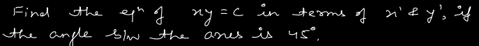Find the en of xy=c in terms of x′&y′, if the angle bim the axes is 45