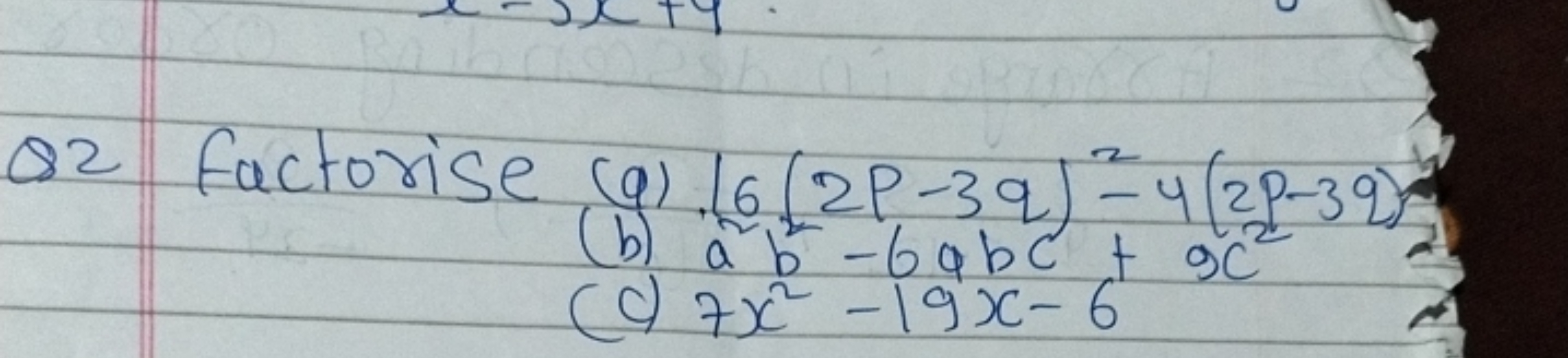 Q2 Factorise (q) 16(2p−3q)2−4(2p−3q)
(b) a2b2−6abc+9c2
(d) 7x2−19x−6