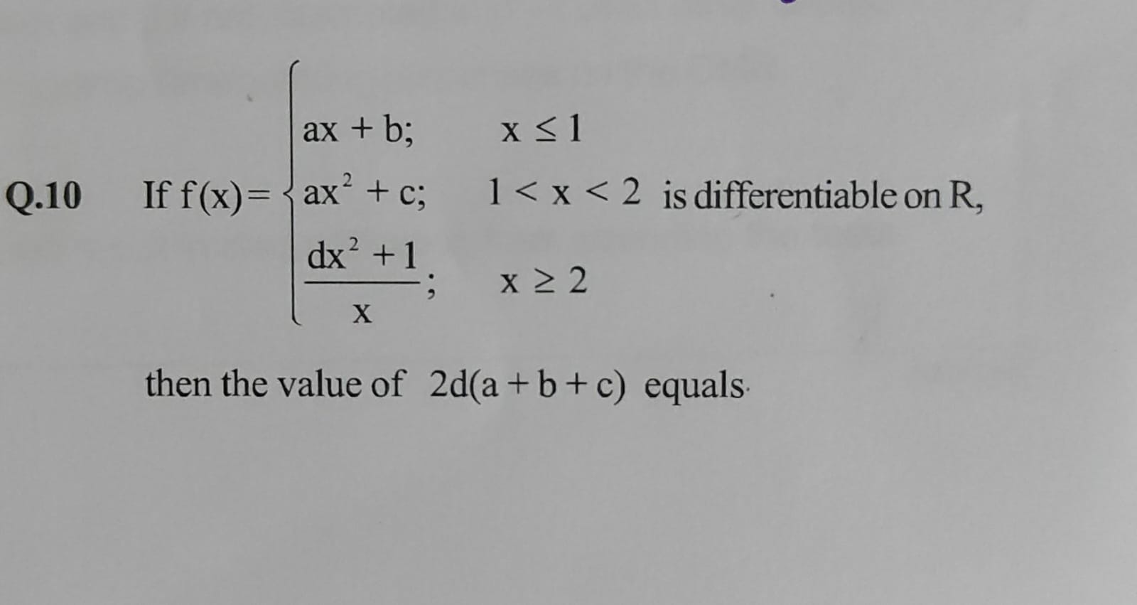 Q. 10 If f(x)=⎩⎨⎧​ax+b;ax2+c;xdx2+1​;​x≤11<x<2 is differentiable on R,