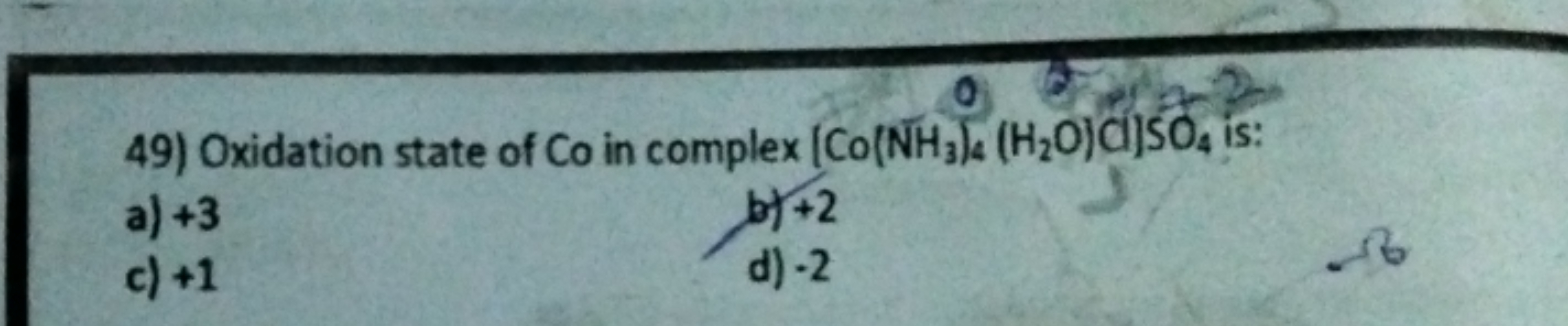 49) Oxidation state of CO in complex [Co(NH3​)4​(H2​O)C)SO4​ is:
a) +3