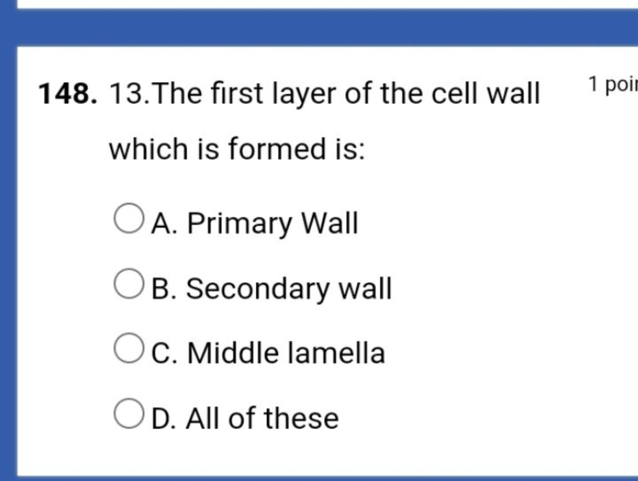 148. 13. The first layer of the cell wall
1 poi
which is formed is:
A.