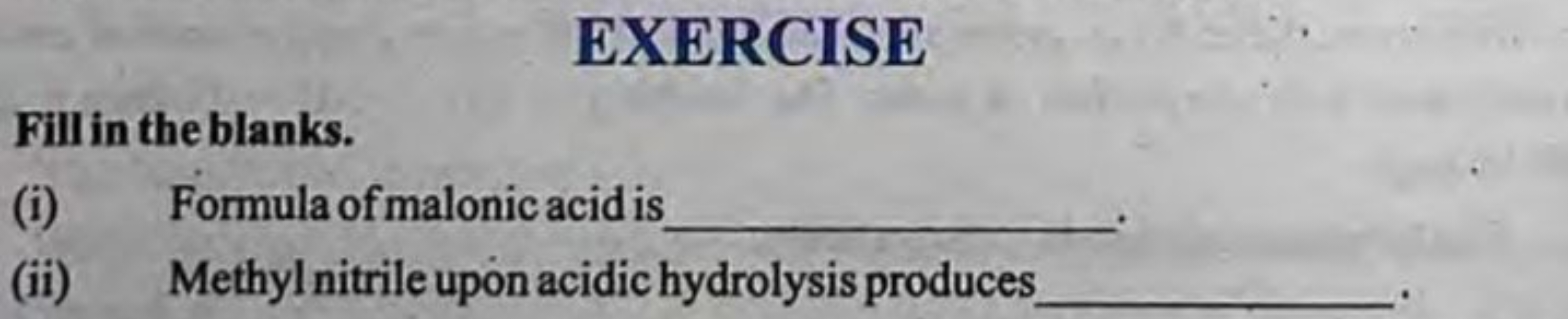 EXERCISE
Fill in the blanks.
(i) Formula of malonic acid is 
(ii) Meth