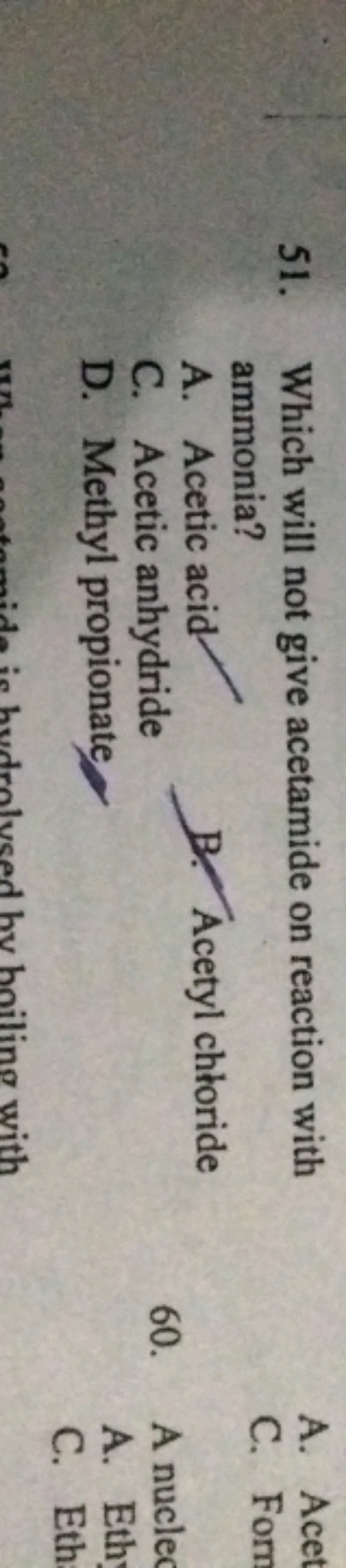 51. Which will not give acetamide on reaction with ammonia?
A. Acetic 