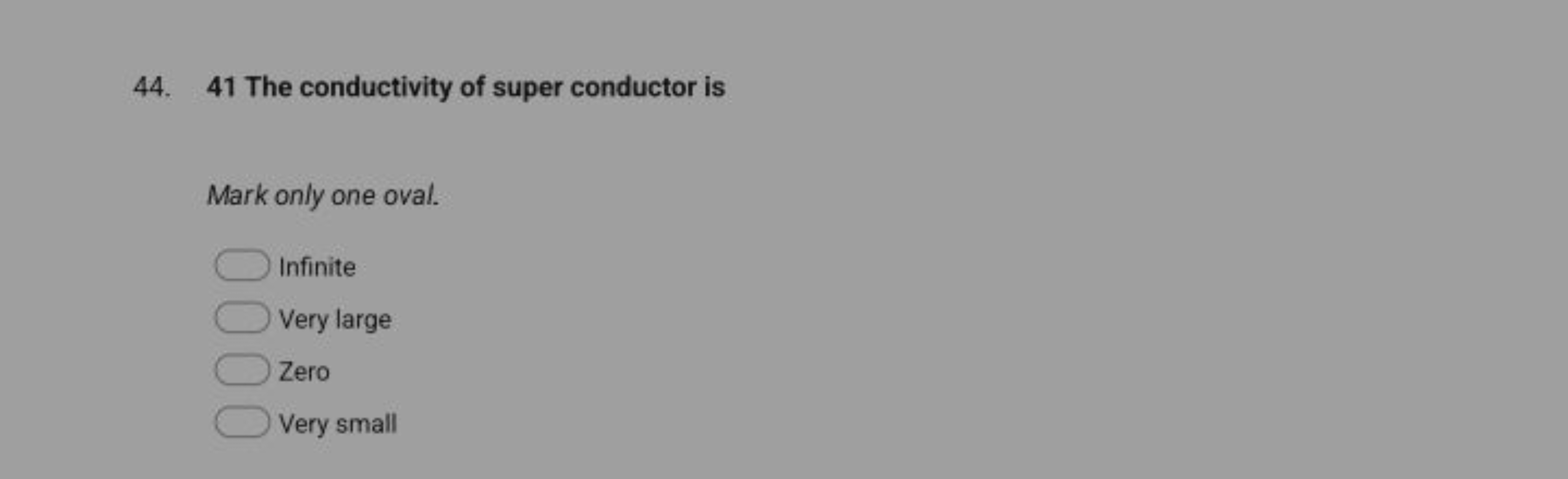 44. 41 The conductivity of super conductor is
Mark only one oval.
Infi