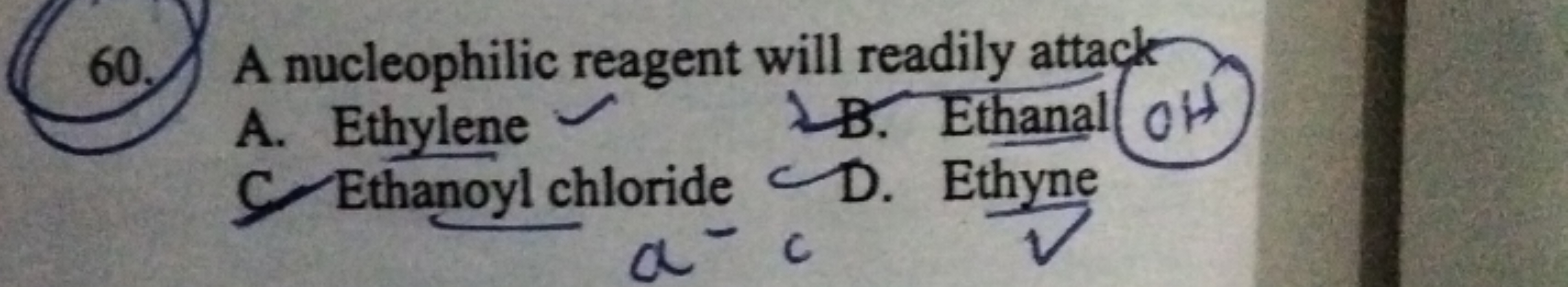 60. A nucleophilic reagent will readily attack
A. Ethylene
B. Ethanal 