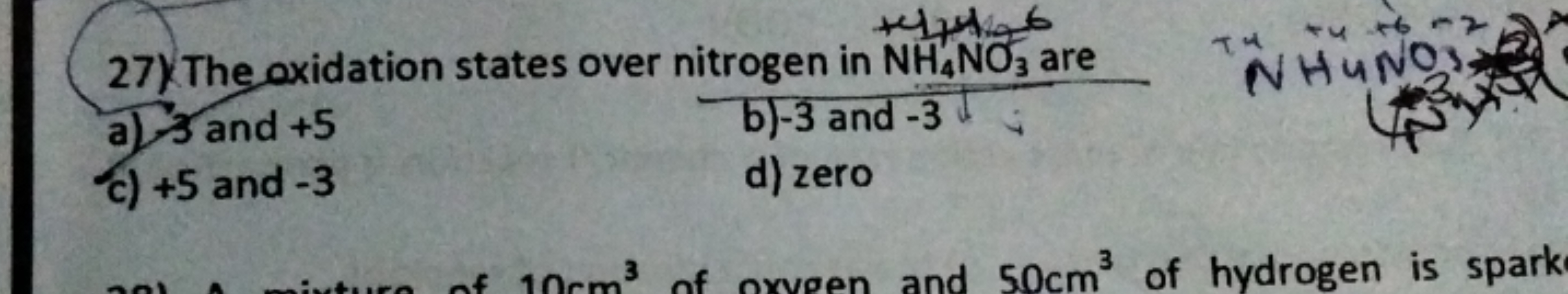 27) The oxidation states over nitrogen in NH4​NO3​ are
a) 3 and +5
b) 