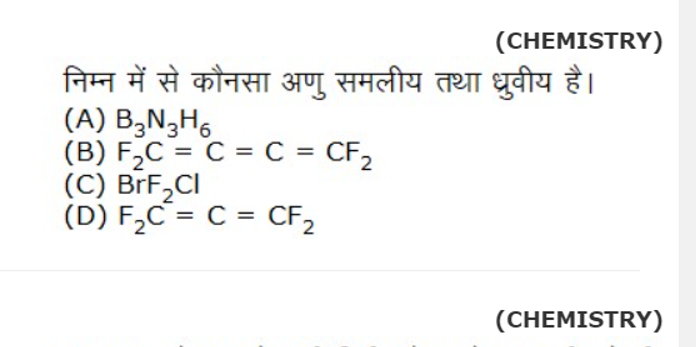 (CHEMISTRY)
निम्न में से कौनसा अणु समलीय तथा ध्रुवीय है।
(A) B3​ N3​H6