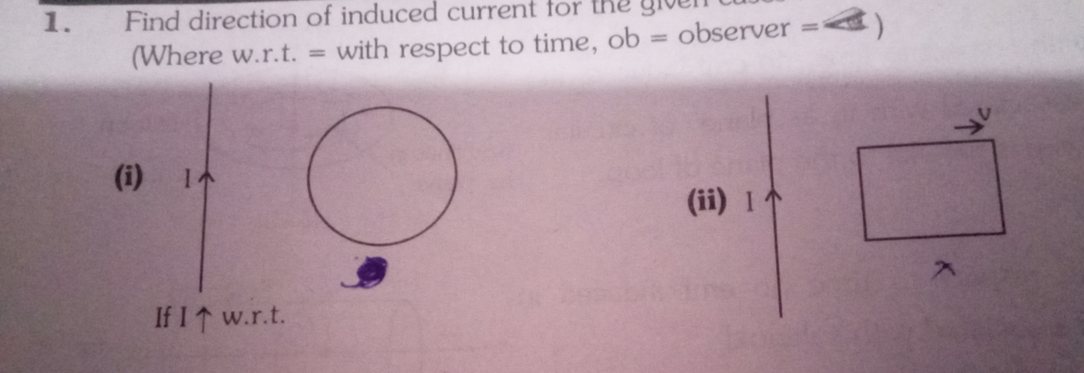 1. Find direction of induced current for the
(Where w.r.t. = with resp