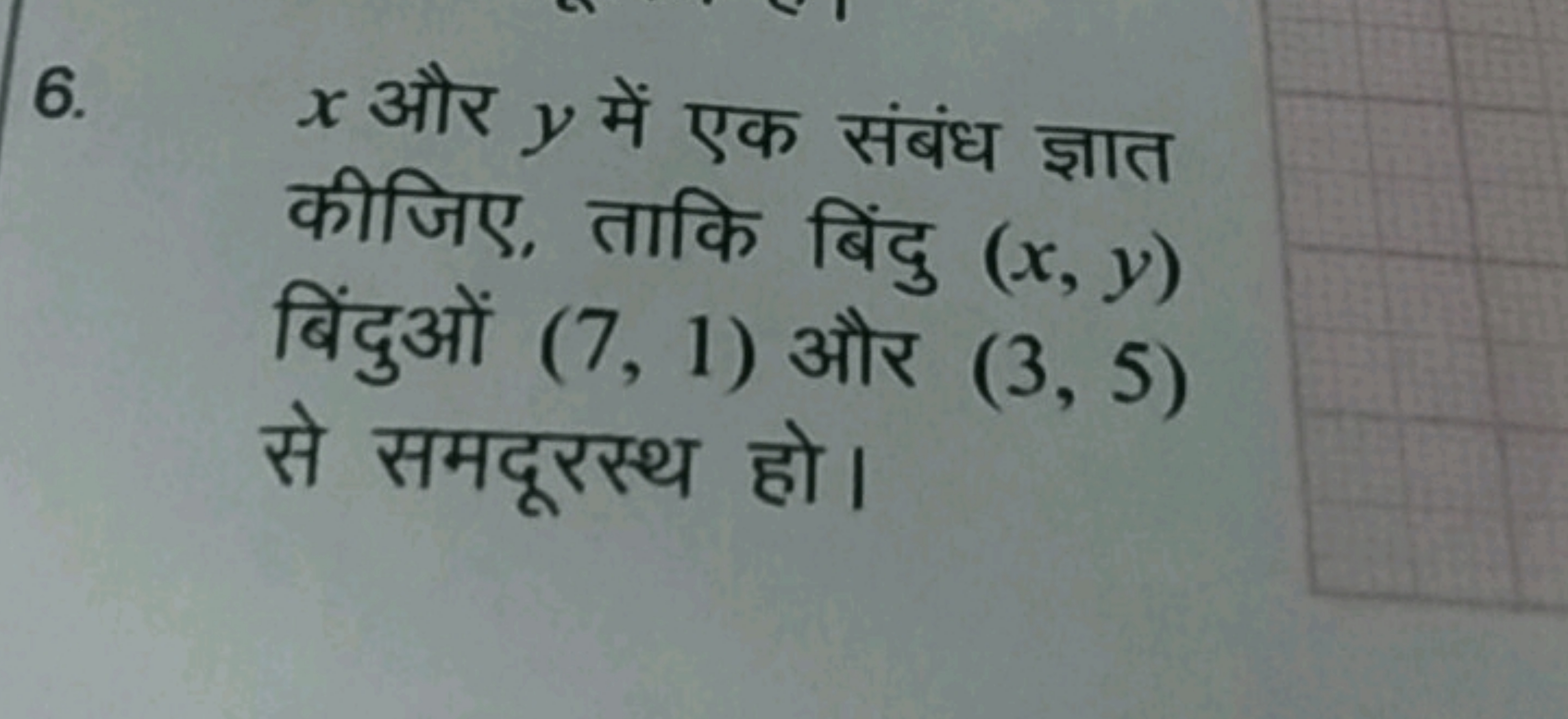 6. x और y में एक संबंध ज्ञात कीजिए, ताकि बिंदु (x,y) बिंदुओं (7,1) और 