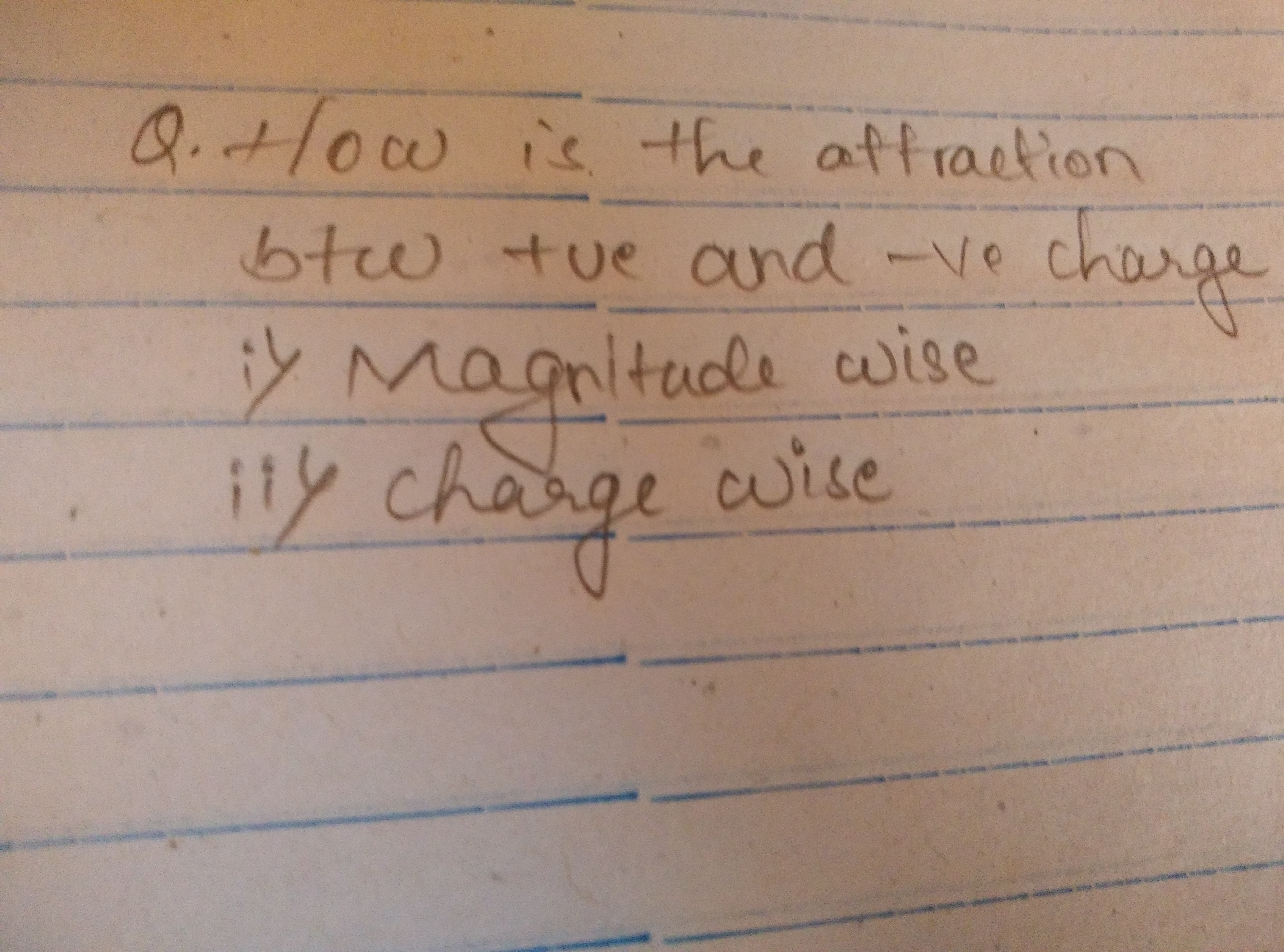 Q. How is the attraction btw tue and - vo charge i) Magnitude wise
ii)