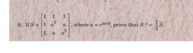9. If S=⎣⎡​111​1a2a​1aa2​⎦⎤​, where a=e2i2​, prove that S−1=31​Sˉ.
