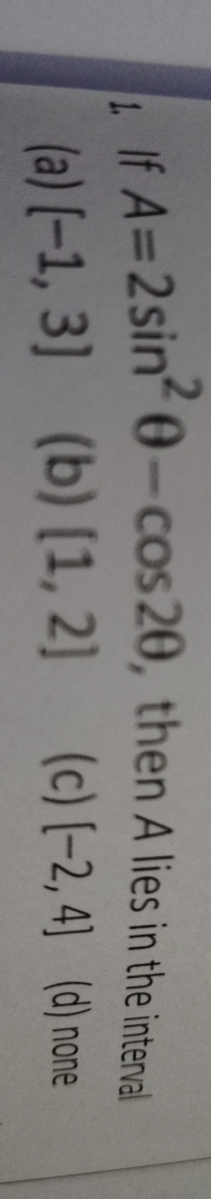 1. If A=2sin2θ−cos2θ, then A lies in the intenal
(a) [−1,3]
(b) [1,2]
