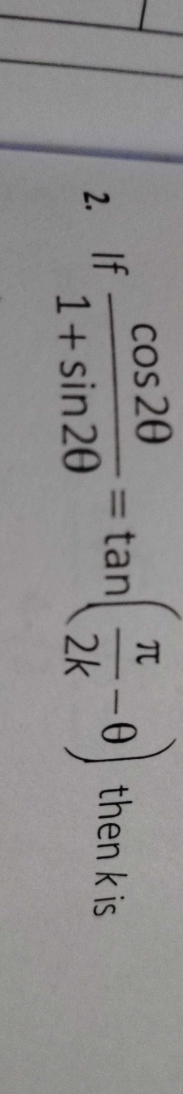 2. If 1+sin2θcos2θ​=tan(2kπ​−θ) then k is