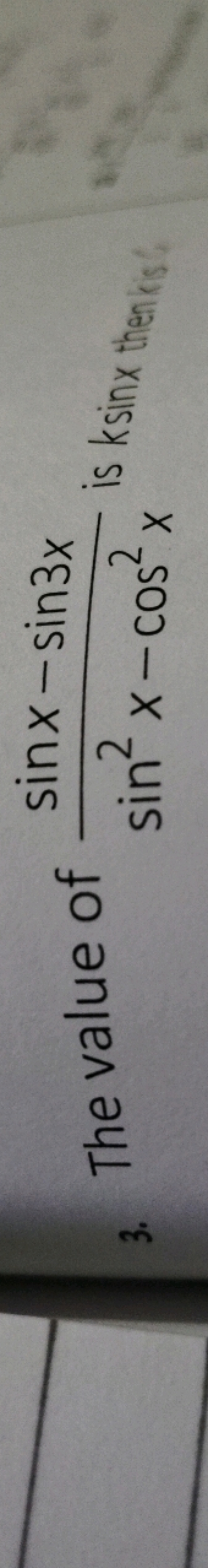 3. The value of sin2x−cos2xsinx−sin3x​ is ksin x then is