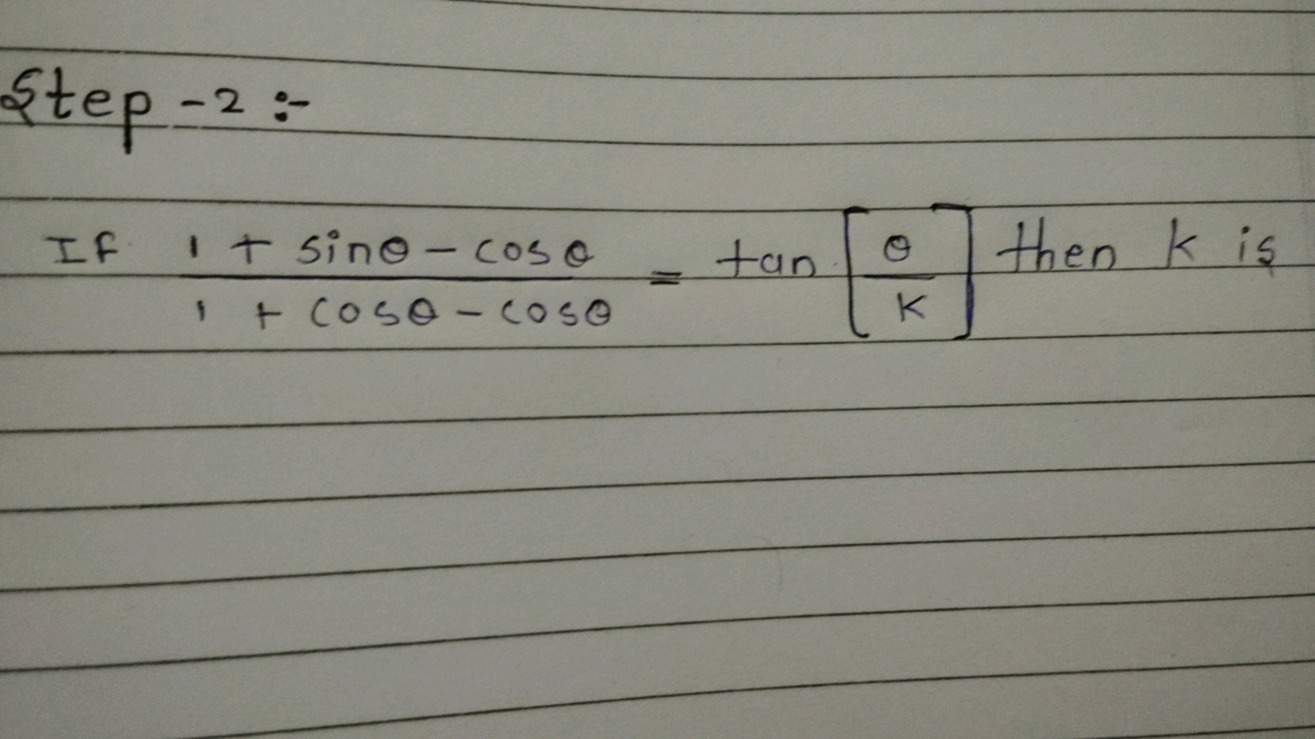 Step -2:-
1
IF + Sino-cosa
1 + Coso - Coso
tan • then kis
K