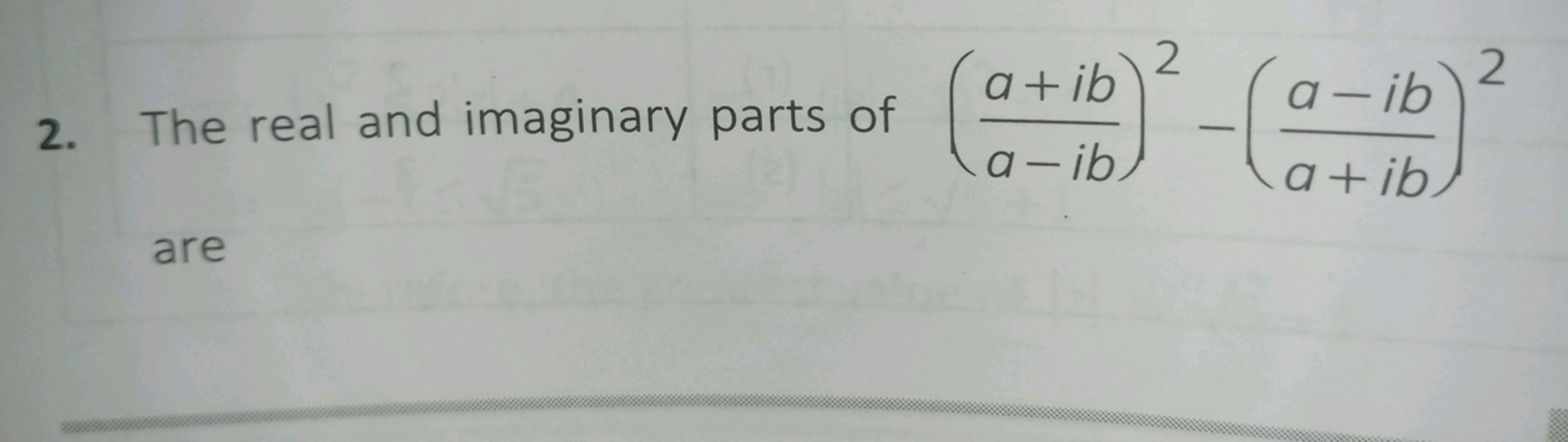 2. The real and imaginary parts of (a−iba+ib​)2−(a+iba−ib​)2 are