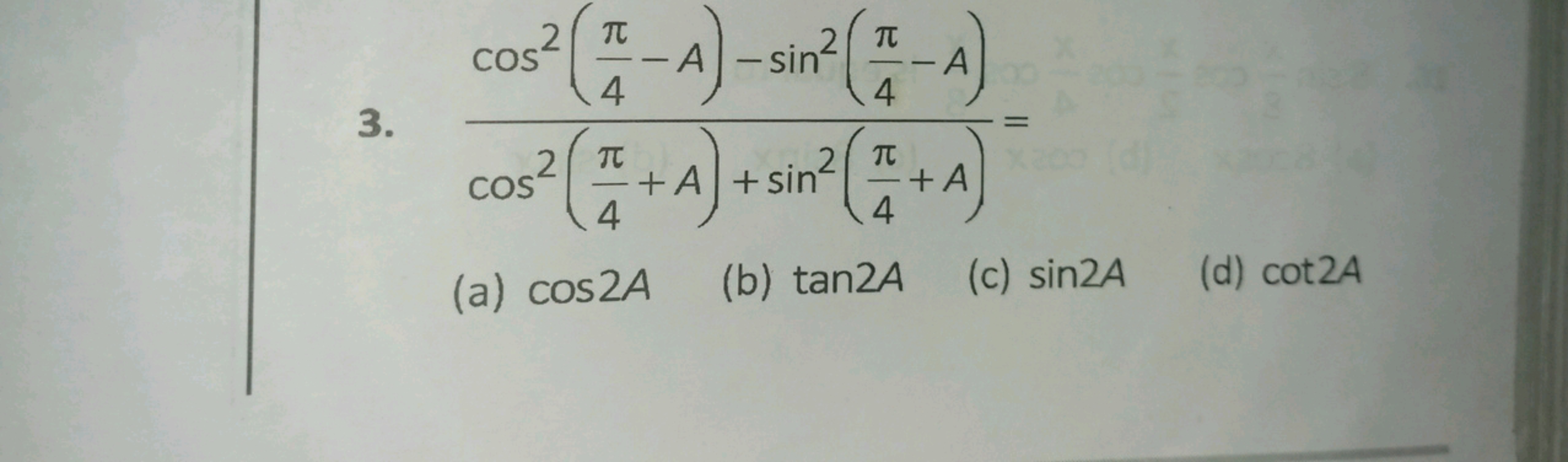 2π
COS
(-A)-sin²(A)
2π
3.
2
4
cos² (+A) + sin² (+A)
COS
4
4
(a) cos2A 