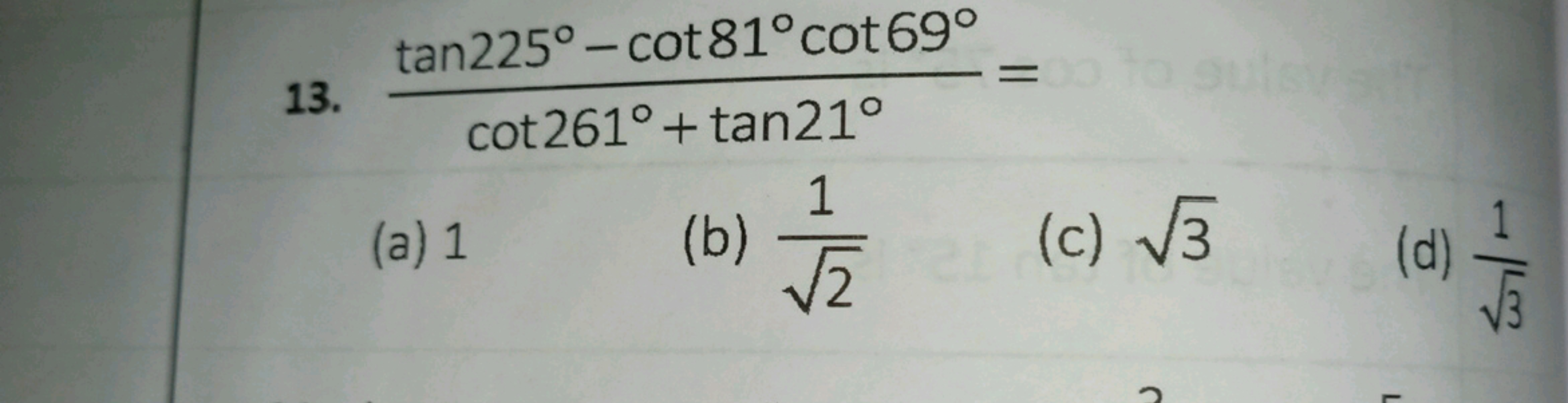 13. cot261∘+tan21∘tan225∘−cot81∘cot69∘​=
(a) 1
(b) 2​1​
(c) 3​
(d) 3​1