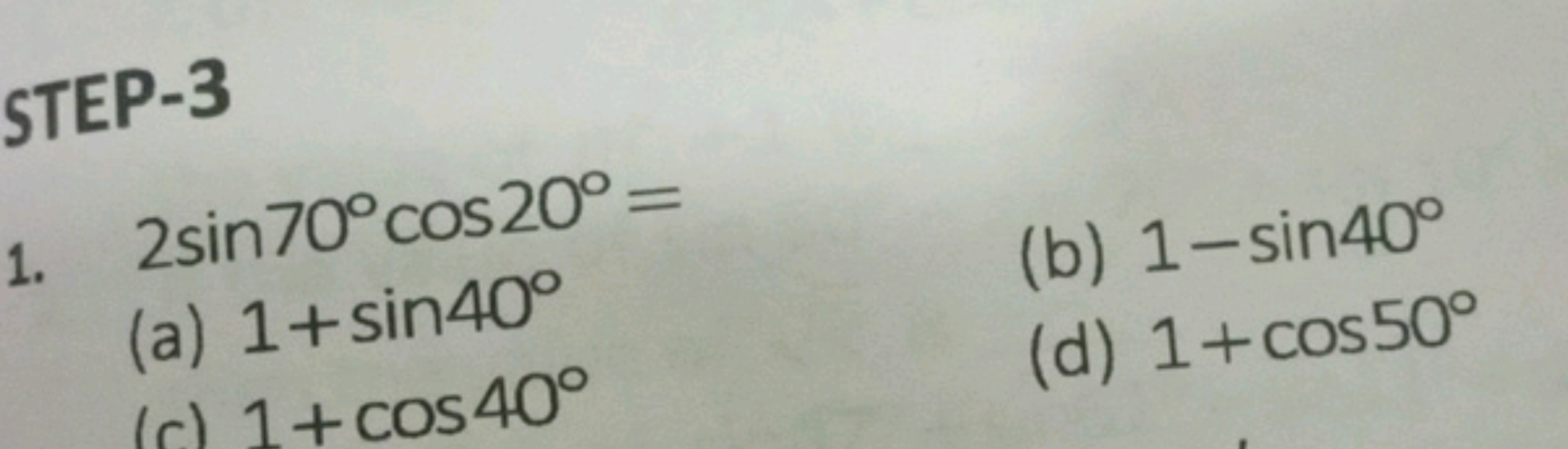 1. 2sin70∘cos20∘=
(a) 1+sin40∘
(b) 1−sin40∘
(c) 1+cos40∘
(d) 1+cos50∘