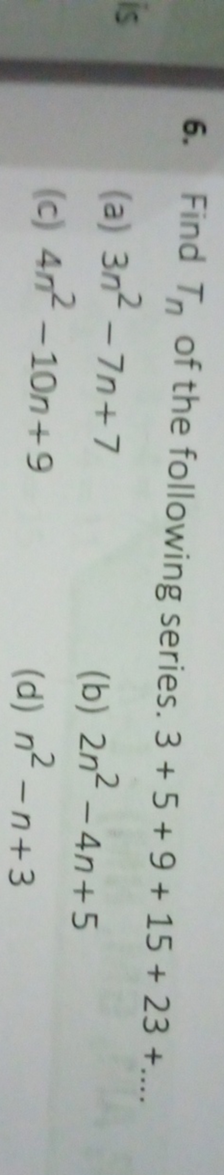 6. Find Tn​ of the following series. 3+5+9+15+23+….
(a) 3n2−7n+7
(c) 4