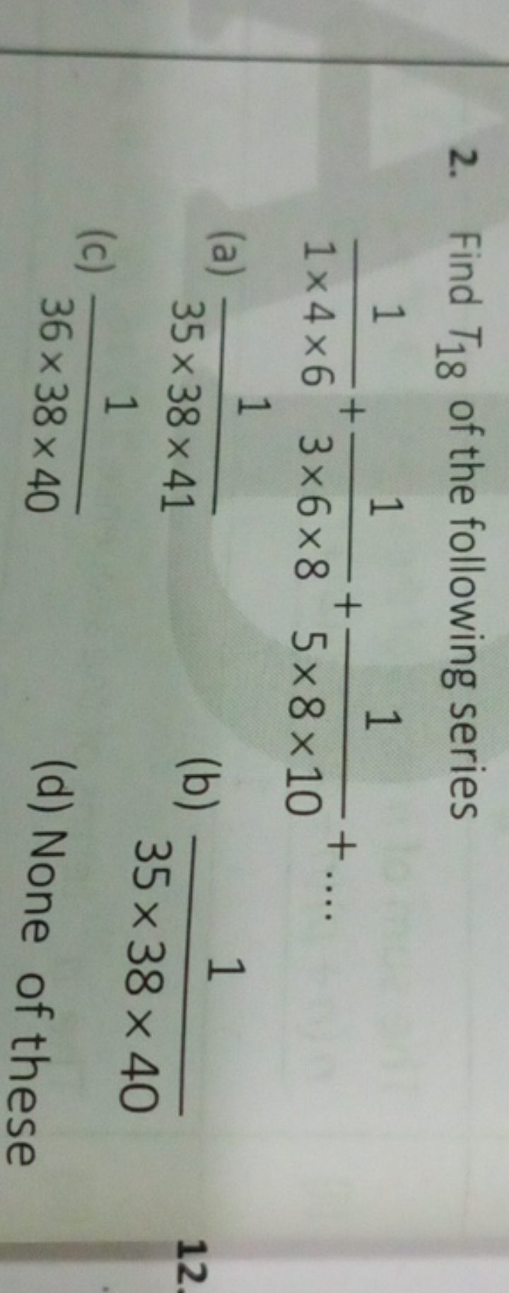 2. Find T18​ of the following series
1×4×61​+3×6×81​+5×8×101​+…
(a) 35