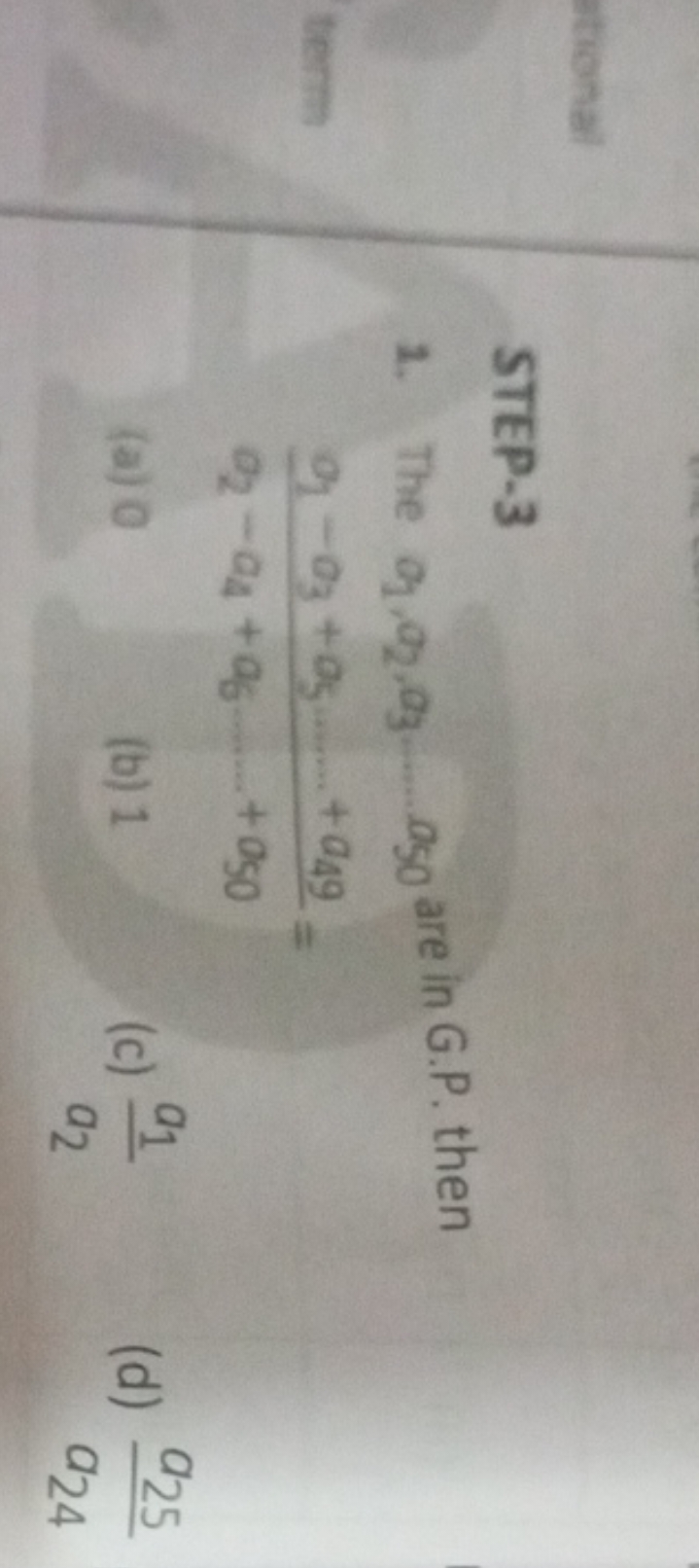 STEP-3
1. The a1​,a2​,a3​…a50​ are in G.P. then a2​−a4​+a6​…+a50​a1​−a