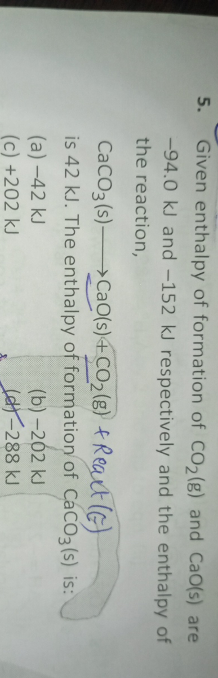 5. Given enthalpy of formation of CO2​( g) and CaO(s) are - 94.0 kJ an