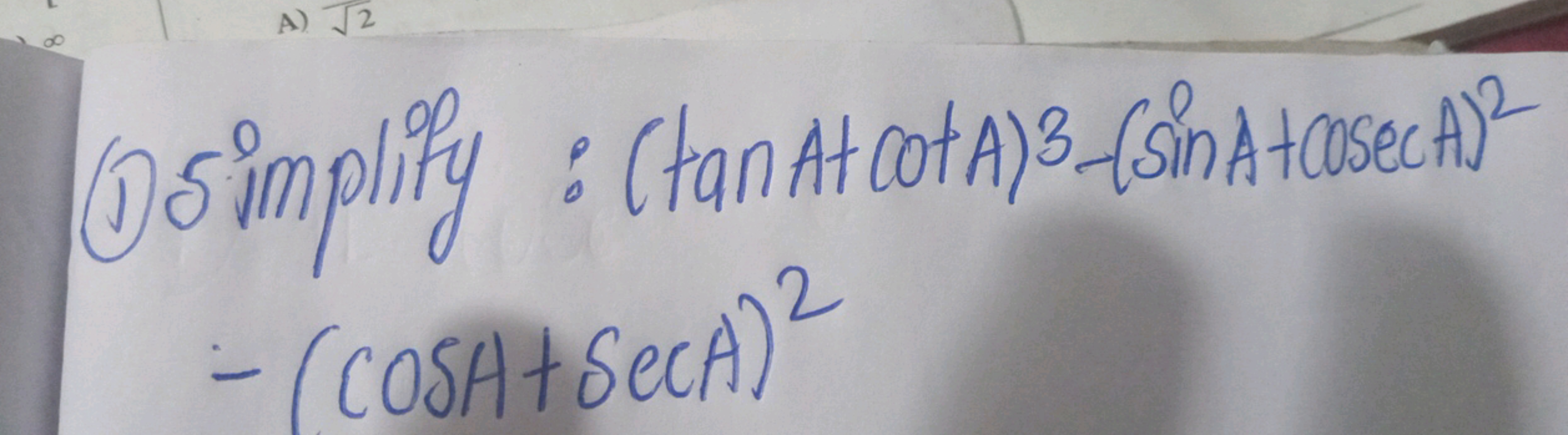 A) √2
①Simplify : (tan At cot A) 3-(sin A +Casec A)2
-(COSA + SecA) 2