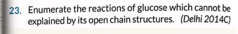 23. Enumerate the reactions of glucose which cannot be explained by it