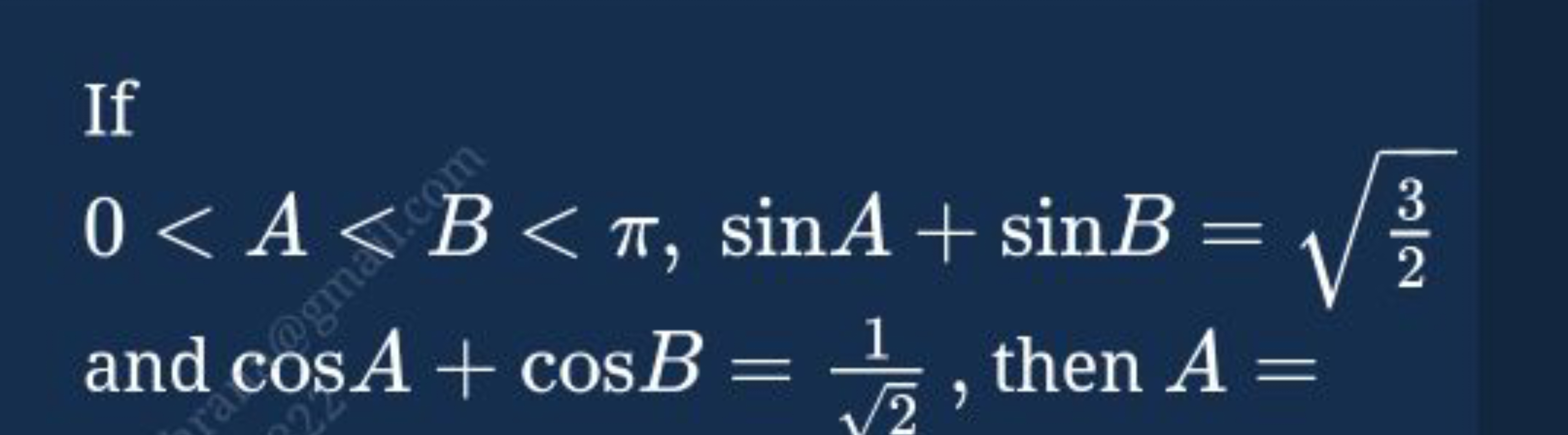 If
0<A<B<π,sinA+sinB=23​​
and cosA+cosB=2​1​, then A=