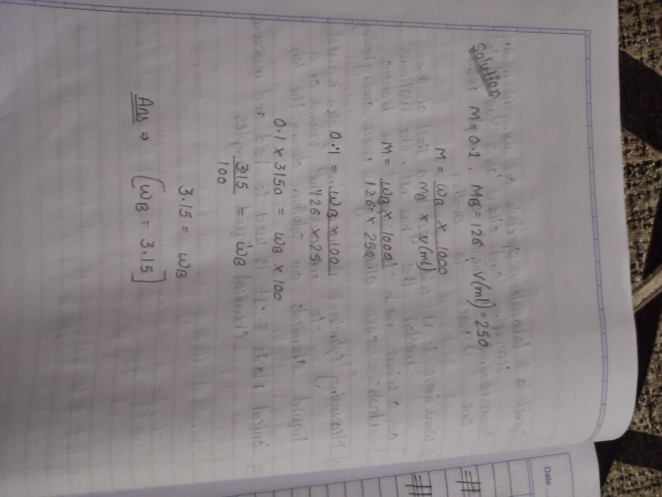 Solution
M=0.1,MB​=126;V(ml)=250M=MB​×v(ml)ωB​×1000​​
M=1260×25QωB​×10