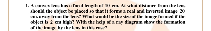 1. A convex lens has a focal length of 10 cm. At what distance from th