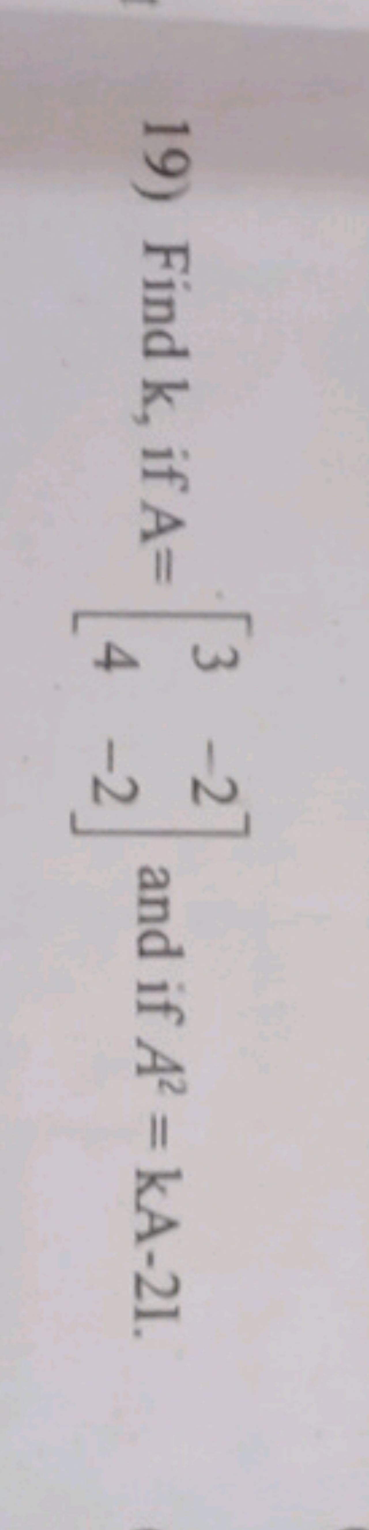 19) Find k, if A=[34​−2−2​] and if A2=kA−21.