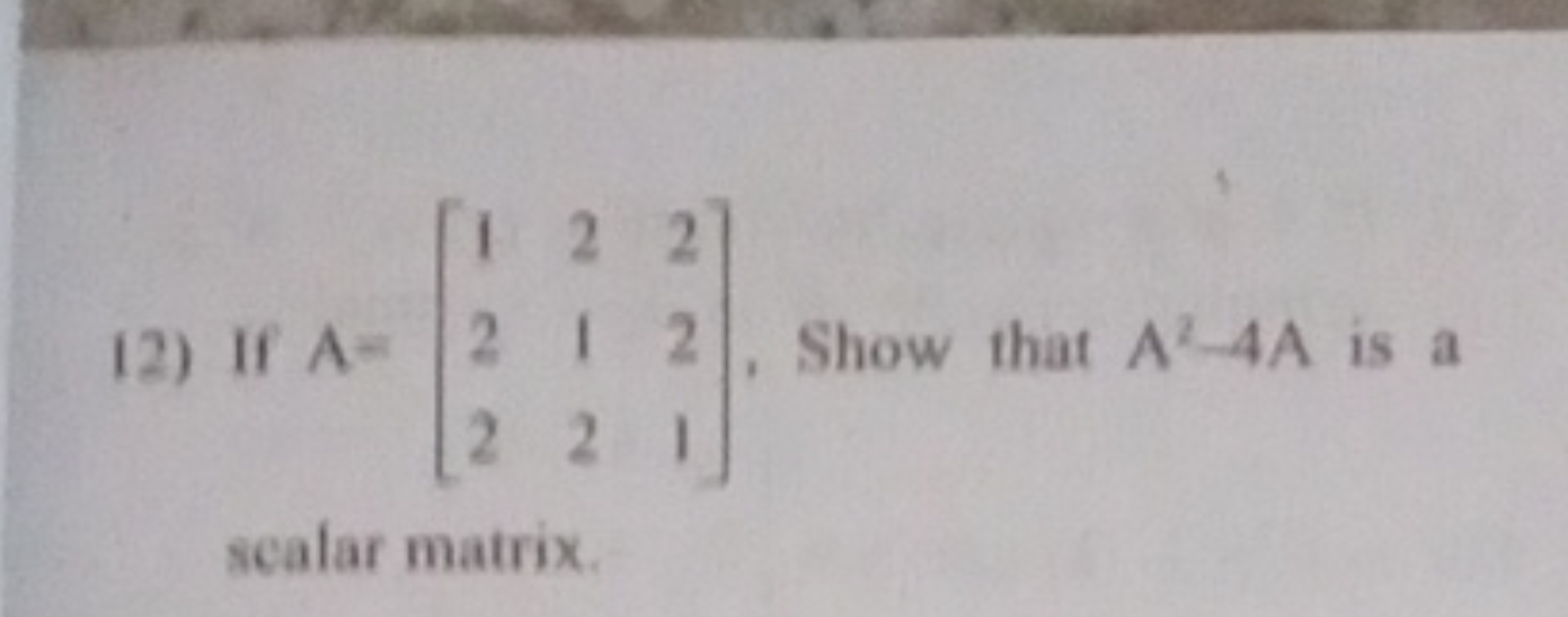 12) If A=⎣⎡​122​212​221​⎦⎤​, Show that A2−4A is a scalar matrix.