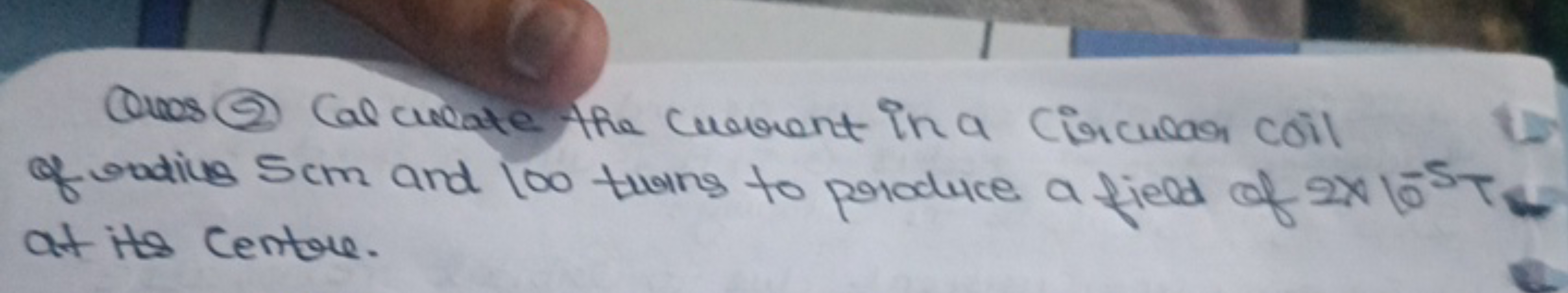 Ques (2) Cal curate the current in a Circwean coil of radius 5 cm and 