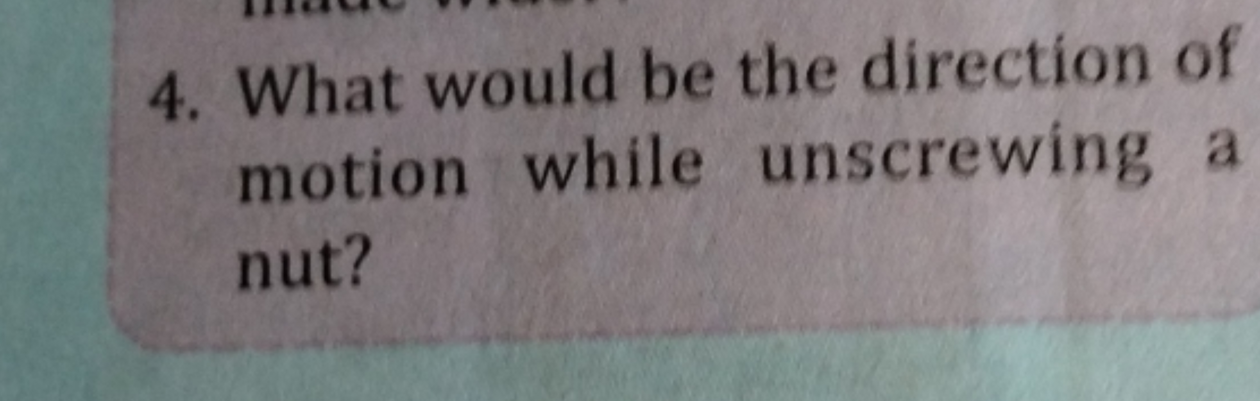 4. What would be the direction of motion while unscrewing a nut?