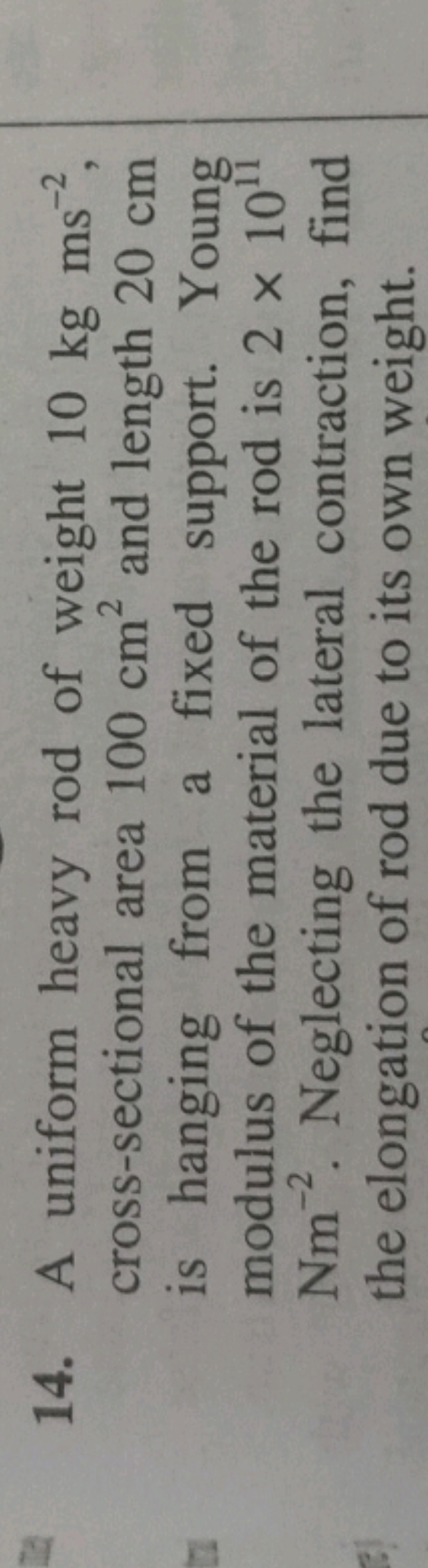 14. A uniform heavy rod of weight 10 kg ms−2, cross-sectional area 100