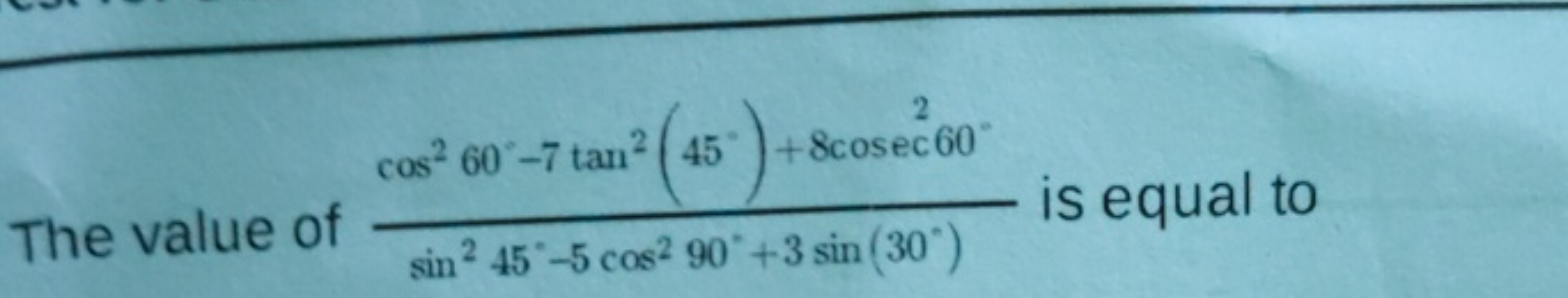 2
cos² 60-7 tan² 45 +8cosec 60
The value of
is equal to
sin² 45°-5 cos