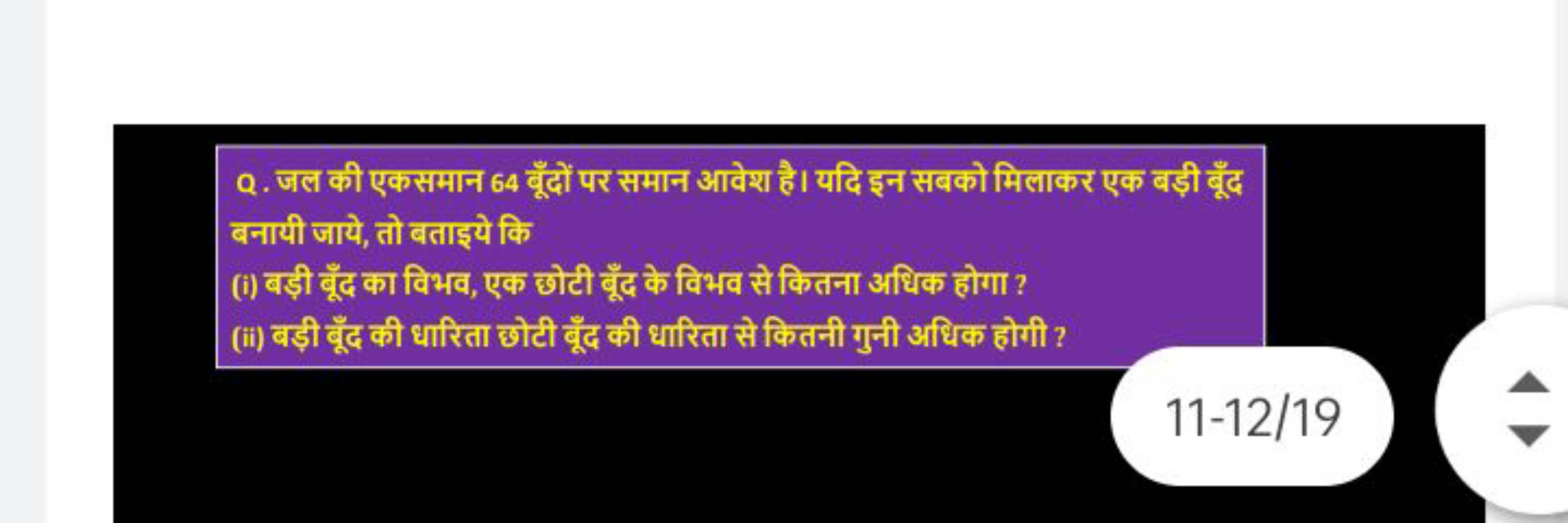 Q. जल की एकसमान 64 वूँदों पर समान आवेश है। यदि इन सबको मिलाकर एक बड़ी 